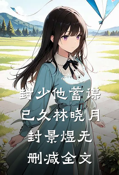 封少他蓄谋已久林晓月封景煜无删减全文