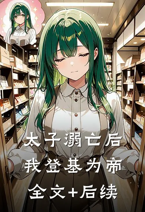 太子溺亡后，我登基为帝全文+后续