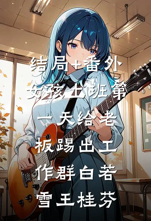 结局+番外女孩上班第一天给老板踢出工作群白若雪王桂芬