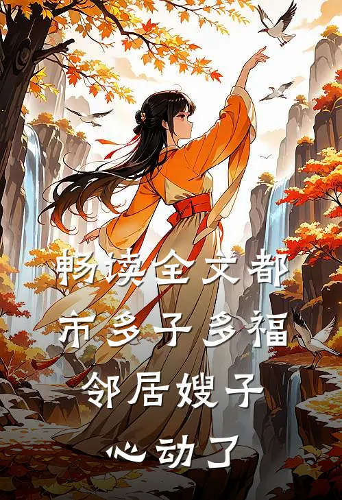 畅读全文都市多子多福：邻居嫂子心动了