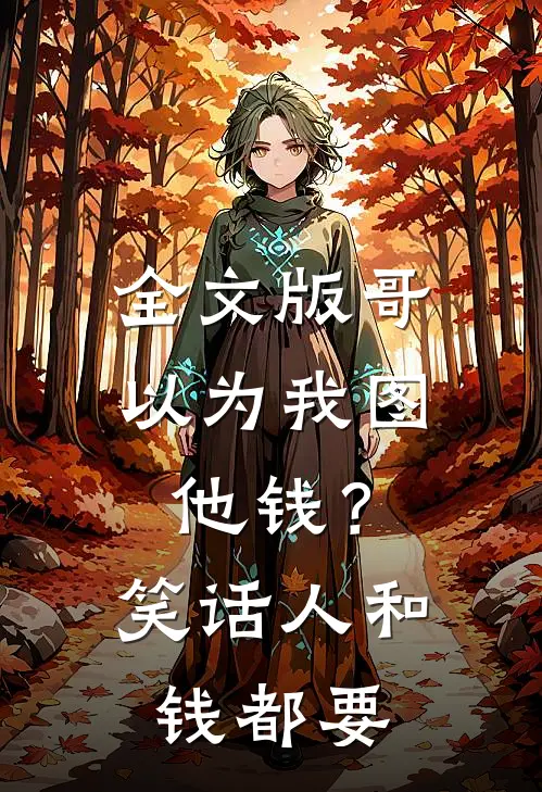 全文版哥以为我图他钱？笑话，人和钱都要