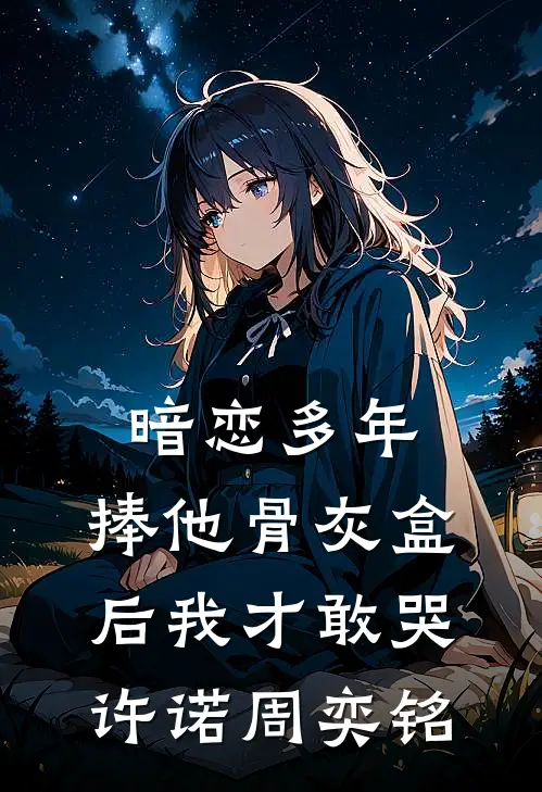 暗恋多年，捧他骨灰盒后我才敢哭许诺周奕铭