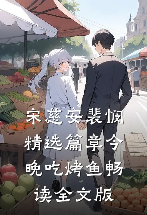 宋慈安裴悯精选篇章今晚吃烤鱼畅读全文版