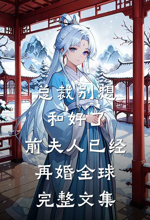 总裁别想和好了，前夫人已经再婚全球完整文集