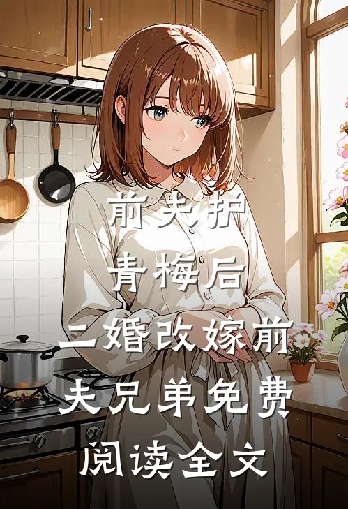 前夫护青梅后，二婚改嫁前夫兄弟免费阅读全文