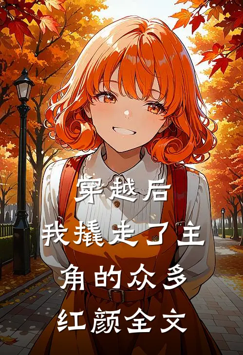 穿越后，我撬走了主角的众多红颜全文