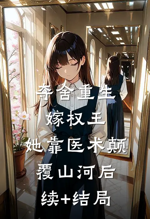 夺舍重生嫁权王，她靠医术颠覆山河后续+结局