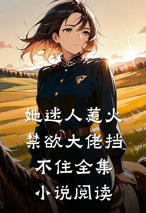 她迷人惹火，禁欲大佬挡不住全集小说阅读