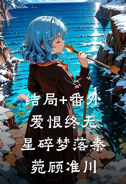 结局+番外爱恨终无，星碎梦落秦菀顾准川