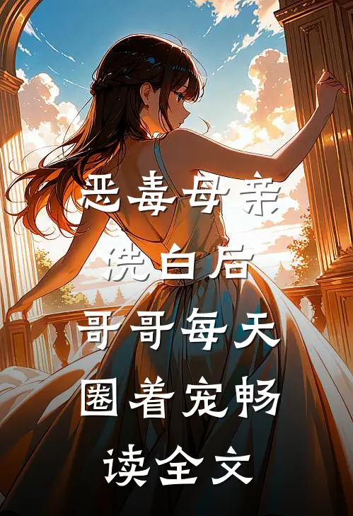 恶毒母亲洗白后，哥哥每天圈着宠畅读全文