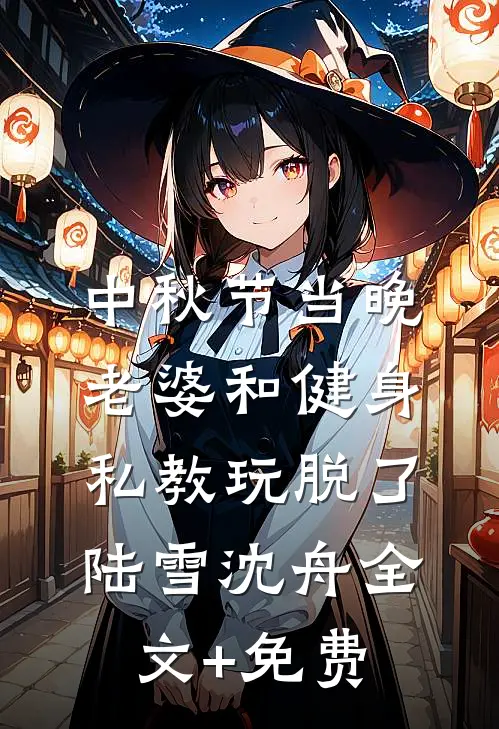 中秋节当晚，老婆和健身私教玩脱了陆雪沈舟全文+免费