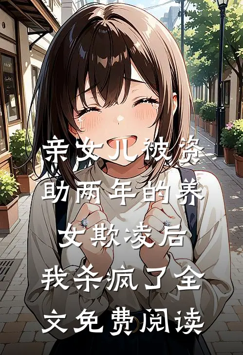 亲女儿被资助两年的养女欺凌后，我杀疯了全文免费阅读