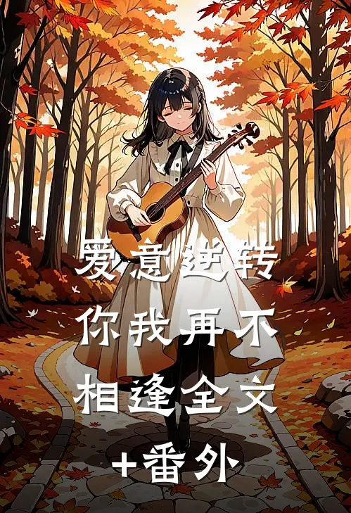 爱意逆转，你我再不相逢全文+番外