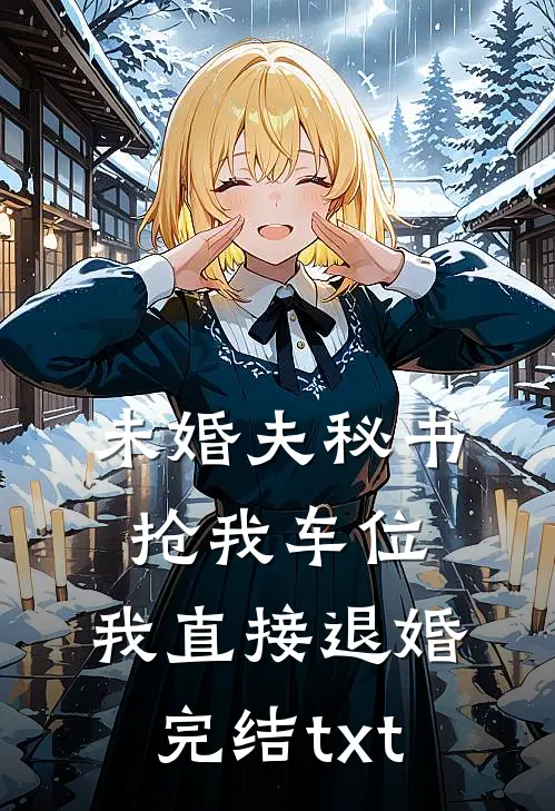 未婚夫秘书抢我车位，我直接退婚完结txt