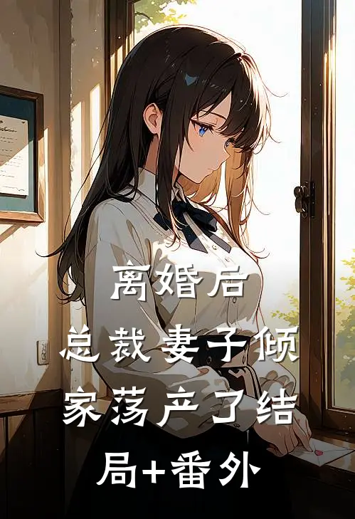 离婚后，总裁妻子倾家荡产了结局+番外