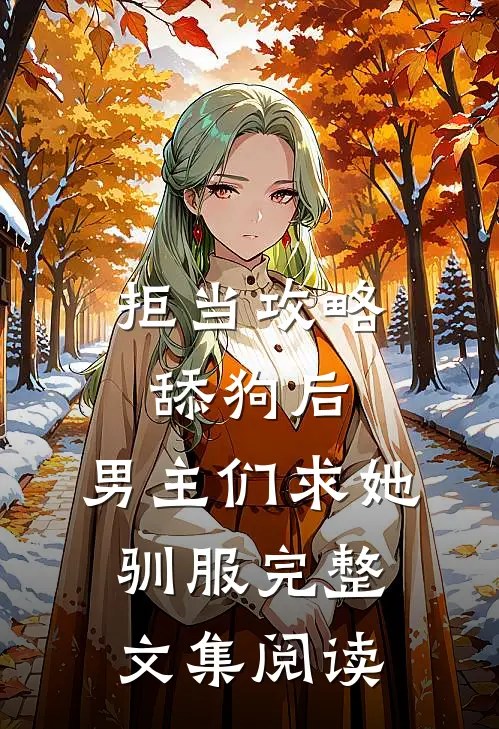 拒当攻略舔狗后，男主们求她驯服完整文集阅读
