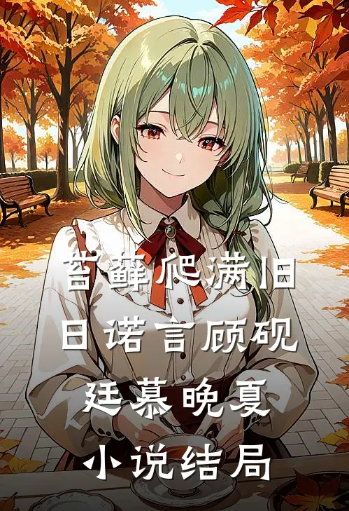 苔藓爬满旧日诺言顾砚廷慕晚夏小说结局