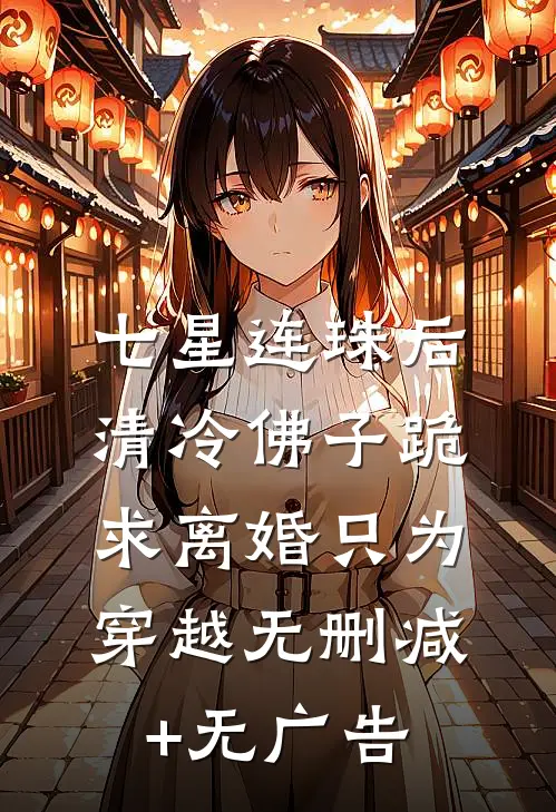 七星连珠后，清冷佛子跪求离婚只为穿越无删减+无广告