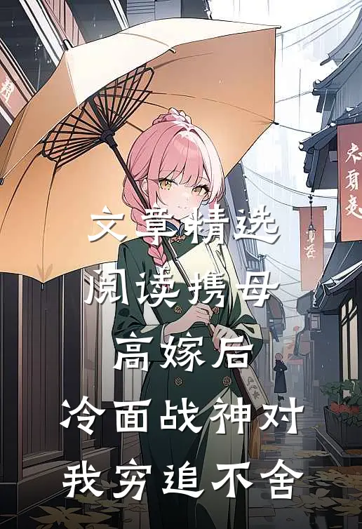 文章精选阅读携母高嫁后，冷面战神对我穷追不舍
