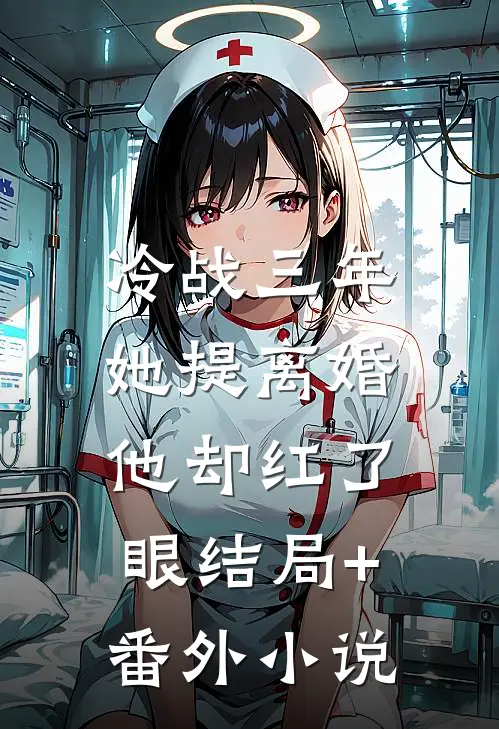冷战三年，她提离婚他却红了眼结局+番外小说