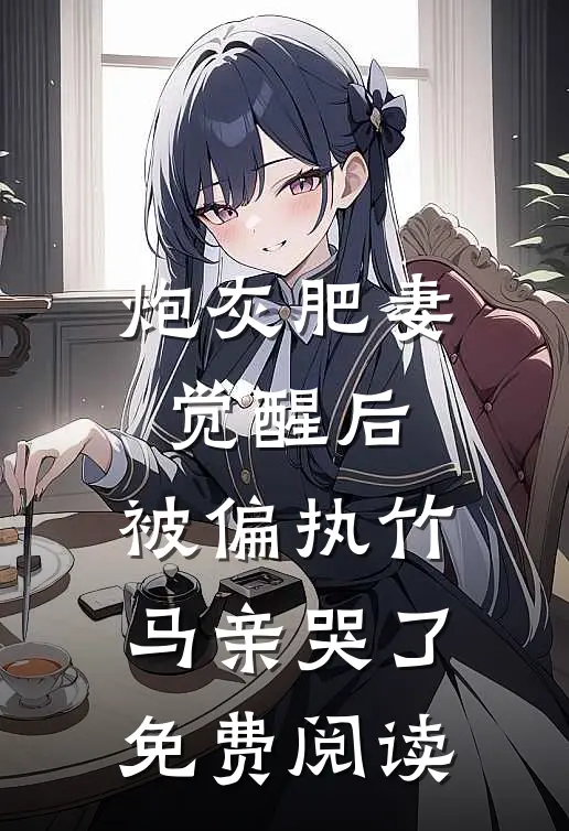炮灰肥妻觉醒后，被偏执竹马亲哭了免费阅读