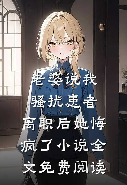 老婆说我骚扰患者，离职后她悔疯了小说全文免费阅读