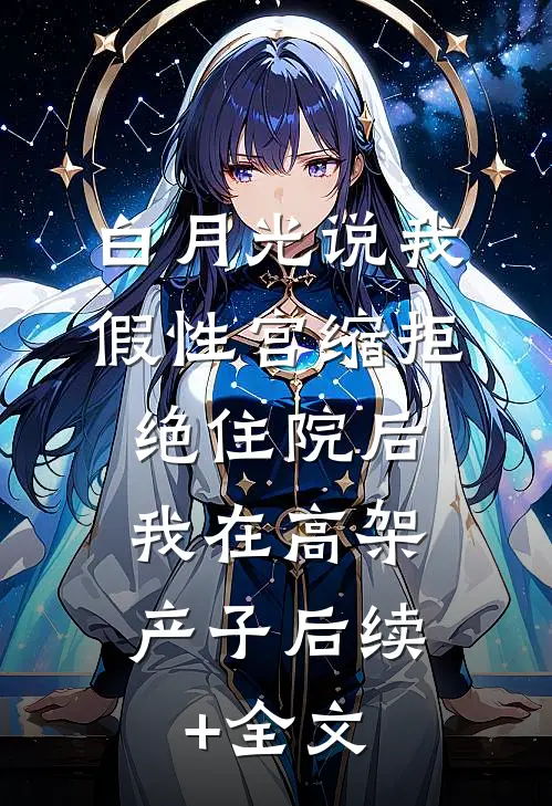 白月光说我假性宫缩拒绝住院后，我在高架产子后续+全文