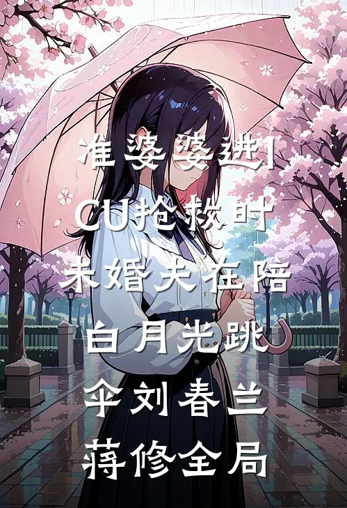 准婆婆进ICU抢救时，未婚夫在陪白月光跳伞刘春兰蒋修全局