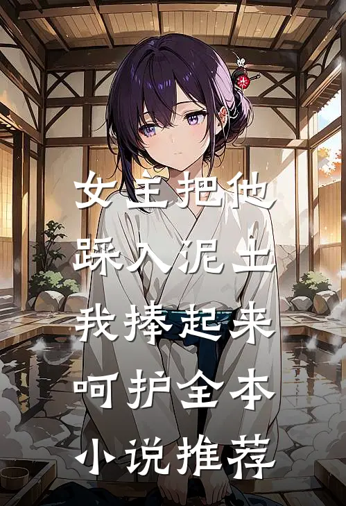 女主把他踩入泥土,我捧起来呵护全本推荐完结
