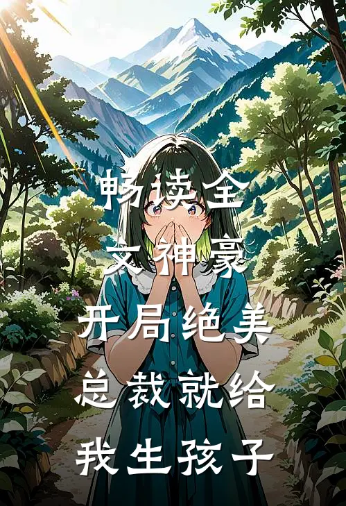畅读全文神豪：开局绝美总裁就给我生孩子