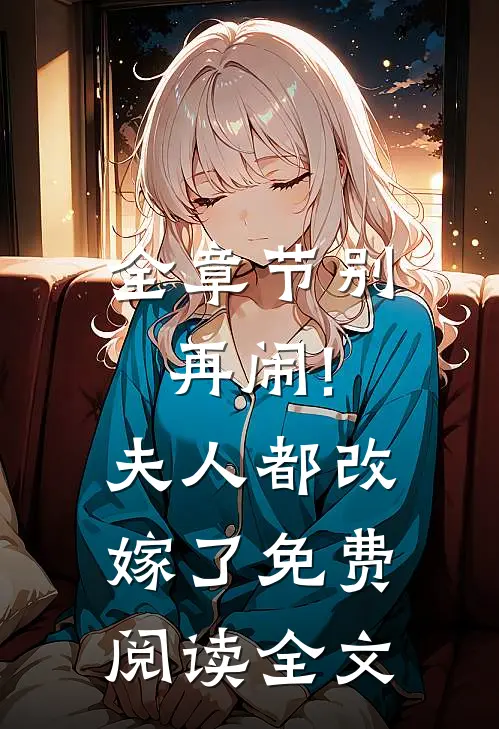 全章节别再闹!夫人都改嫁了免费阅读全文