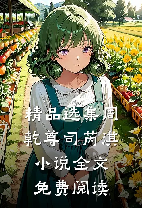 精品选集周乾尊司芮淇小说全文免费阅读