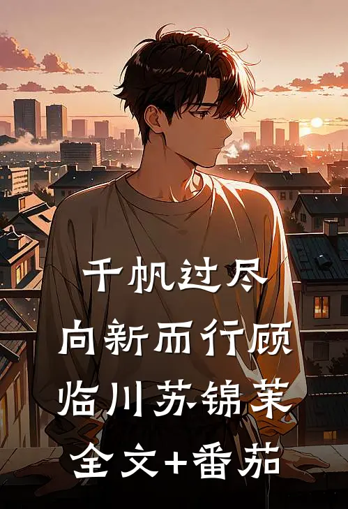 千帆过尽，向新而行顾临川苏锦茉全文+番茄