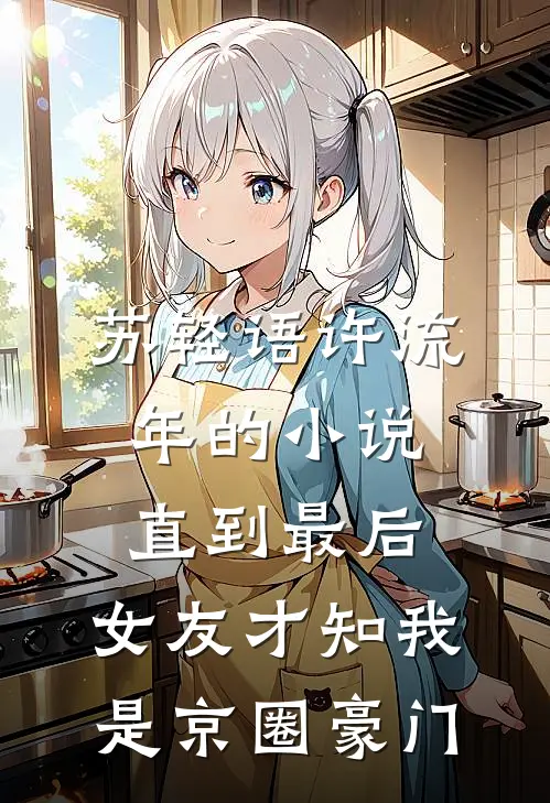 苏轻语许流年的小说直到最后，女友才知我是京圈豪门