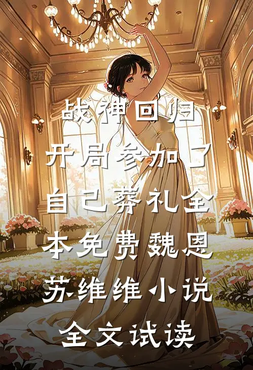 战神回归，开局参加了自己葬礼全本免费魏恩苏维维小说全文试读
