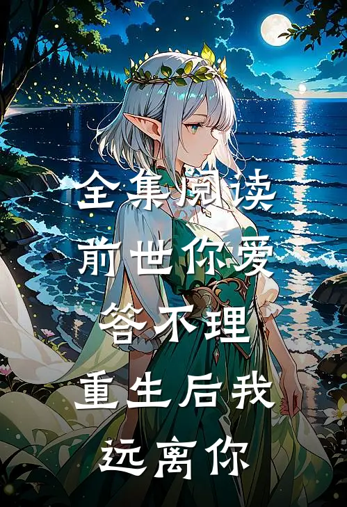 全集阅读前世你爱答不理，重生后我远离你