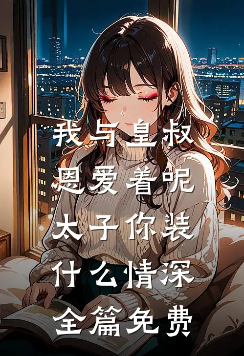 我与皇叔恩爱着呢，太子你装什么情深全篇免费