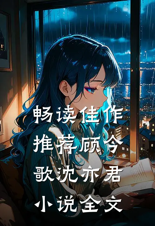 畅读佳作推荐顾今歌沈亦君小说全文