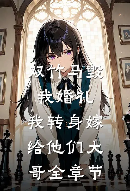 双竹马毁我婚礼，我转身嫁给他们大哥全章节