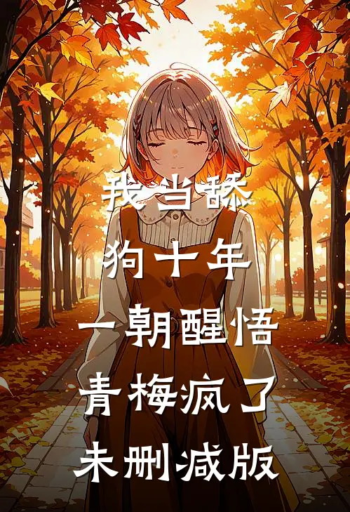 我当舔狗十年，一朝醒悟青梅疯了未删减版
