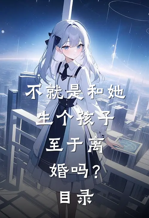 不就是和她生个孩子，至于离婚吗？目录