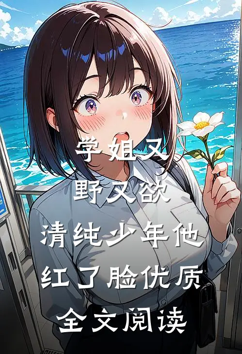 学姐又野又欲，清纯少年他红了脸优质全文阅读