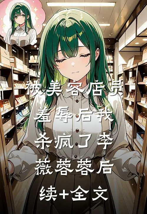 被美容店员羞辱后我杀疯了李薇蓉蓉后续+全文