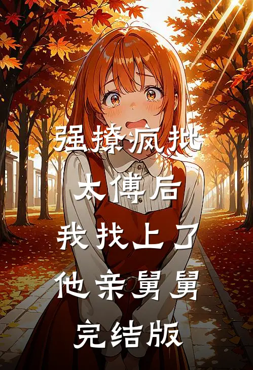 强撩疯批太傅后，我找上了他亲舅舅完结版