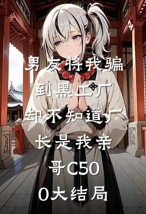男友将我骗到黑工厂，却不知道厂长是我亲哥C500大结局