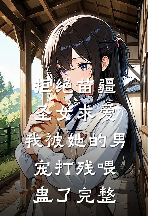 拒绝苗疆圣女求爱，我被她的男宠打残喂蛊了完整