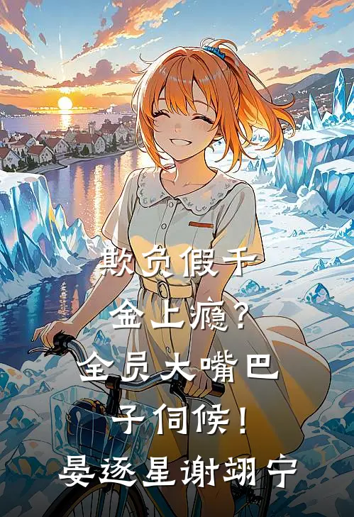 欺负假千金上瘾？全员大嘴巴子伺候！晏逐星谢翊宁