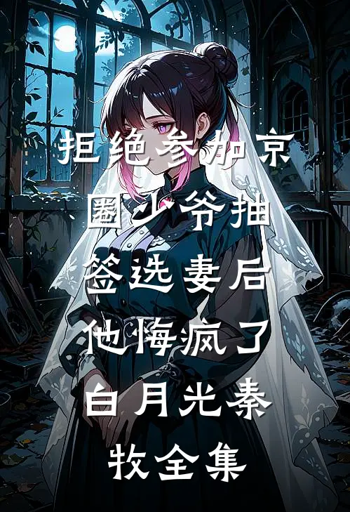 拒绝参加京圈少爷抽签选妻后，他悔疯了白月光秦牧全集