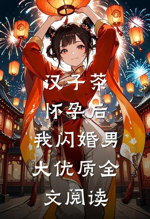 汉子茶怀孕后，我闪婚男大优质全文阅读