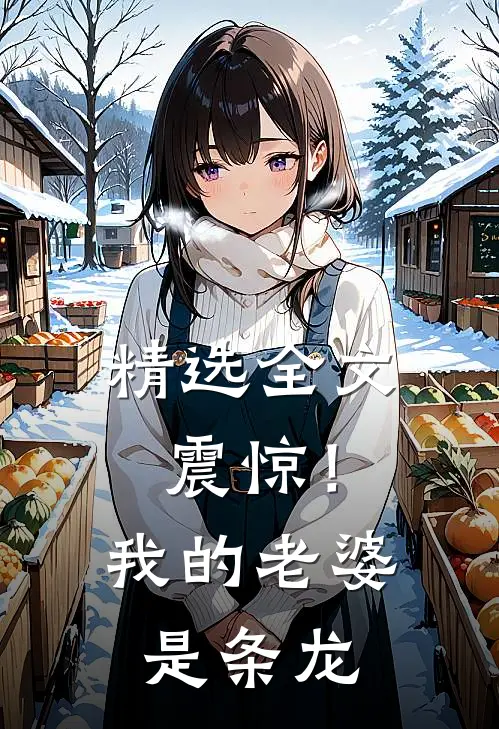 精选全文震惊！我的老婆是条龙